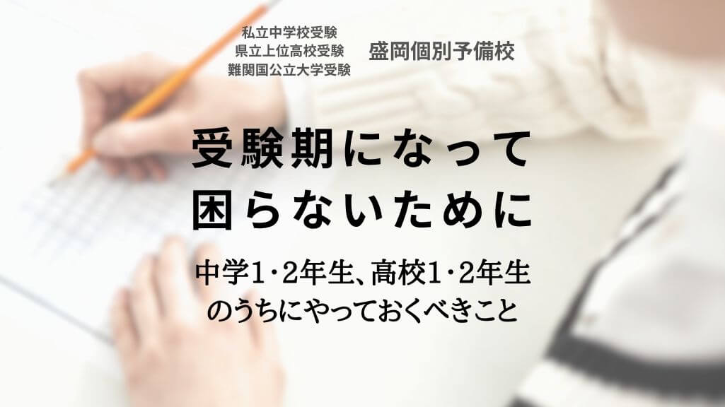 受験期になって困らないために 〜中学1・2年生、高校1・2年生のうちにやっておくべきこと〜